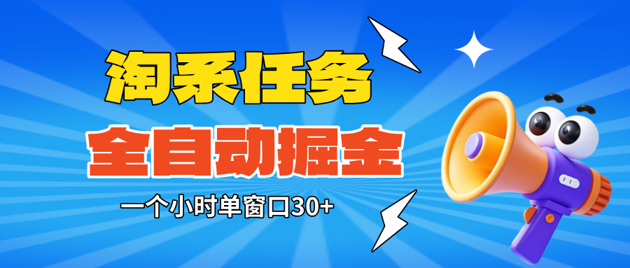 （16447期）淘系任务助手全自动掘金，单窗口一个小时30+~矩阵操作无需人工