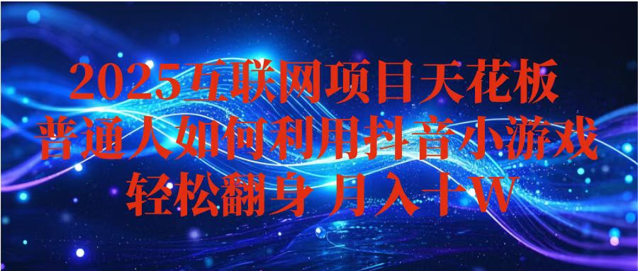 （16299期）抖音小游戏变现玩法，小白也能月入躺赚10w+ ，长期稳定，可矩阵放大