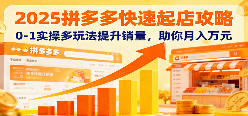 2025拼多多快速起店攻略，0-1实操多玩法提升销量，助你月入万元