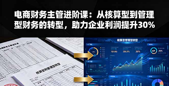 （16193期）电商财务主管进阶课：从核算型到管理型财务的转型，助力企业利润提升30%