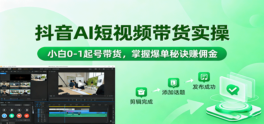 抖音AI短视频带货实操，小白0-1起号带货，掌握爆单秘诀赚佣金