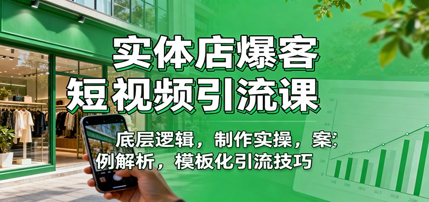 实体店爆客短视频引流课：底层逻辑，制作实操，案例解析，模板化引流技巧