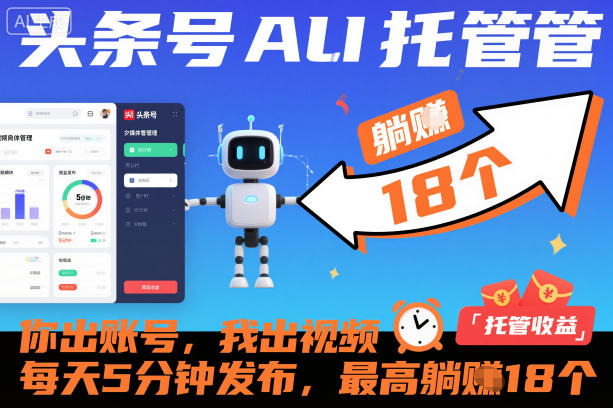 头条号AI托管，你出账号，我出视频，每天5分钟发布，最高躺賺18个！