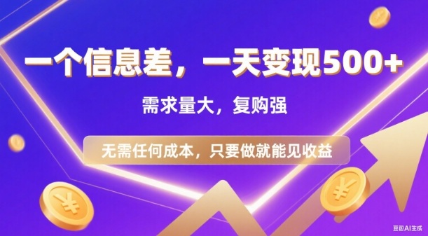 信息差项目，一天收益5张+，需求量大，复购强，无需任何成本，只要做就能见收益