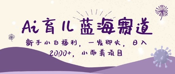 Ai育儿蓝海赛道，新手小白福利，一发即火，日入2k+，小而美项目