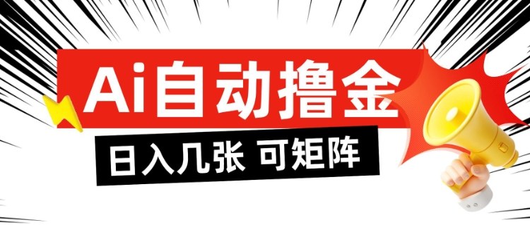 AI自动撸金，日入几张，全自动不占用时间，可矩阵批量放大操作