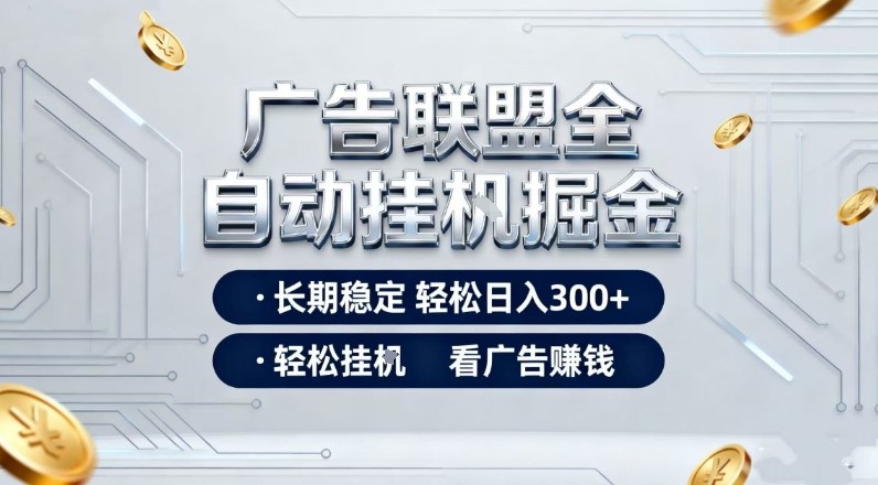 广告联盟全自动掘金项目，全程操作简单易上手，无需人工值守，长期稳定，每天300+