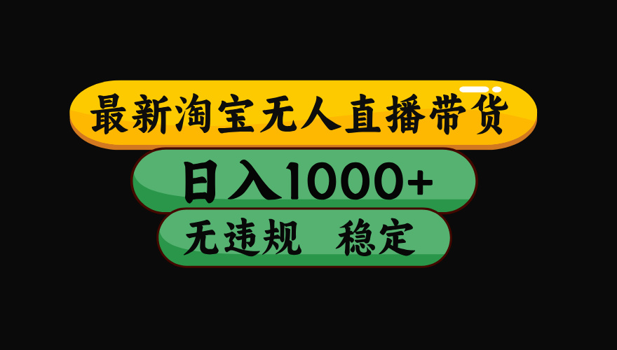 （16479期）淘宝无人直播【最新】，日入2K，独家技术，无违规无封号，可矩阵，长期…