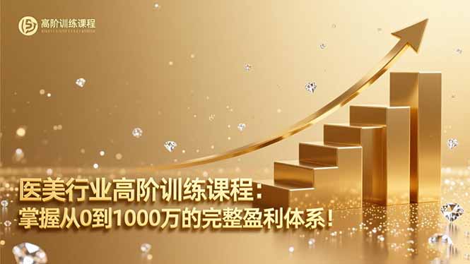 （16508期）医美行业高阶训练课程：掌握从0到1000万的完整盈利体系！