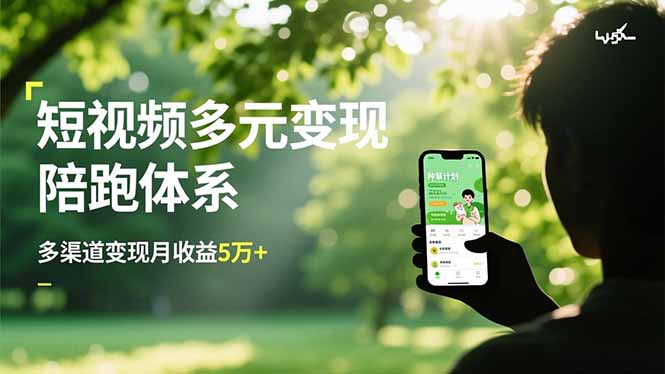 （16706期）短视频多元变现陪跑体系，带货运营+种草计划+广告分成，多渠道变现月收益5万+
