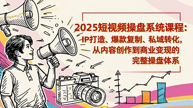 （16650期）2025短视频操盘线下课程：IP打造、爆款复制、私域转化，从内容创作到商业变现的完整操盘体系
