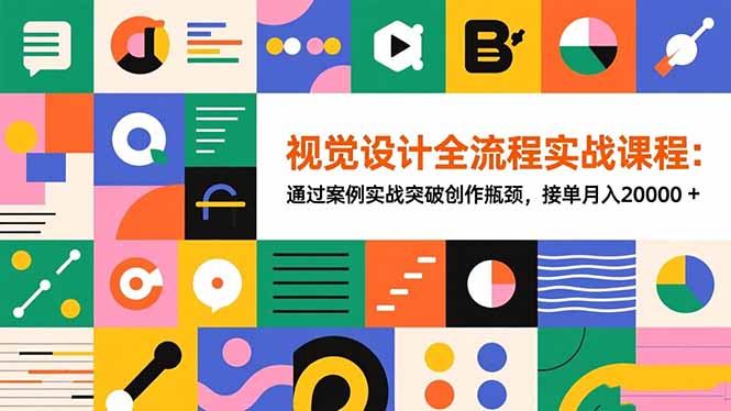 （16538期）视觉设计全流程实战课程：通过案例实战突破创作瓶颈，接单月入20000+