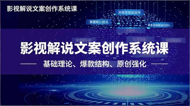 （16650期）影视解说文案创作系统课，基础理论、爆款结构、原创强化，掌握核心技法，单条视频收益5000+
