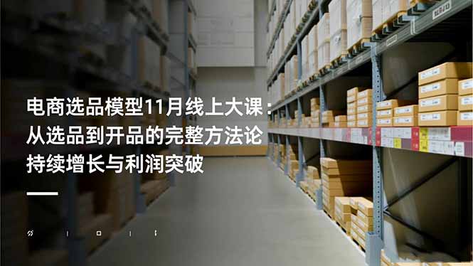 （16580期）电商选品模型11月线上大课：从选品到开品的完整方法论 持续增长与利润突破