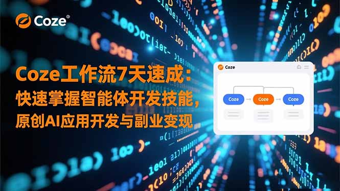 （16499期）Coze工作流7天速成：快速掌握智能体开发技能，原创AI应用开发与副业变现