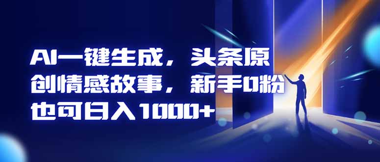 （16581期）AI一键生成，头条原创情感故事，新手0粉也可日入1000+