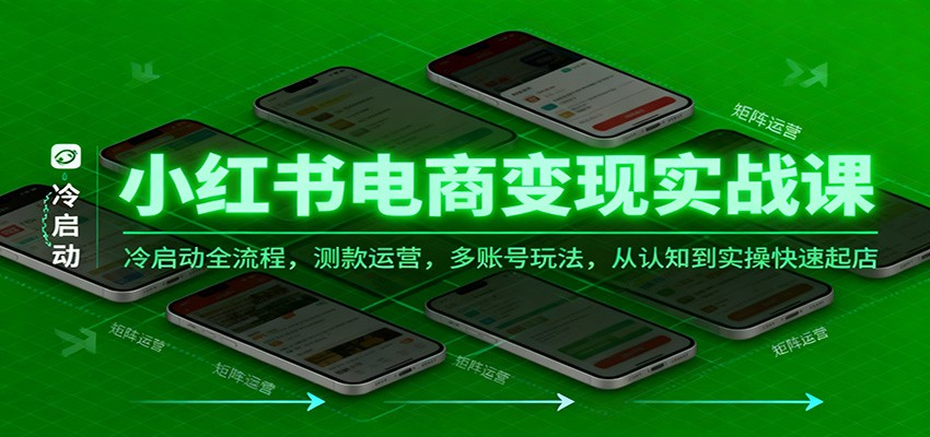 小红书电商变现实战课，冷启动全流程，测款运营，多账号玩法，从认知到实操快速起店