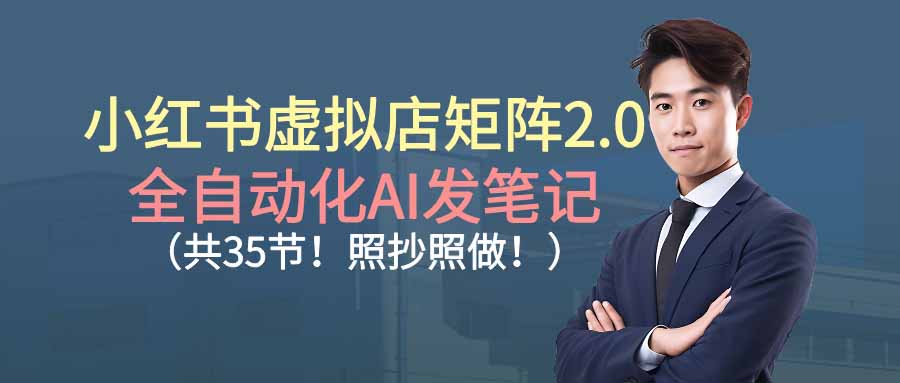 （16621期）小红书虚拟店矩阵2.0,全自动化AI发笔记（共35节，照抄照做）
