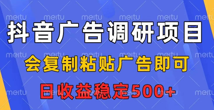 抖音广告调研项目，会复制粘贴广告即可，任务没有上限，日收益稳定5张