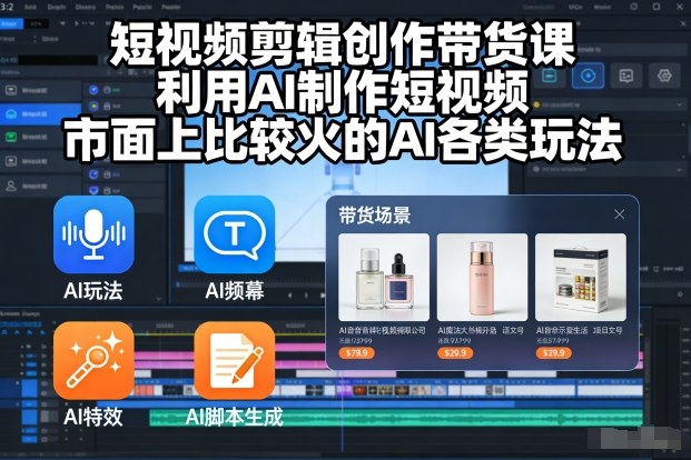 短视频剪辑创作带货课，利用AI制作短视频，市面上比较火的AI各类玩法