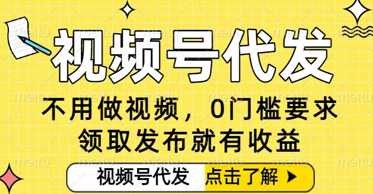 0门槛视频号代发项目，无需剪辑无需做视频，发布就有收益，任务没有上限，小白轻松日入5张