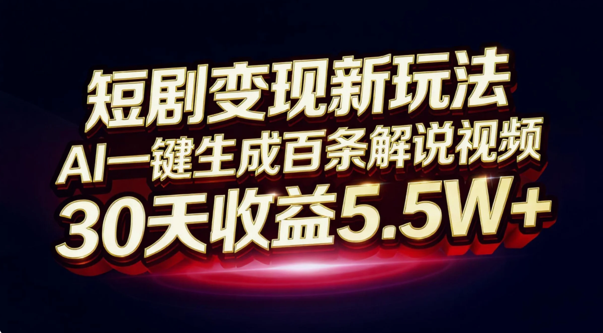 （16937期）短剧变现新玩法，AI一键生成百条解说视频，30天收益5.5W+