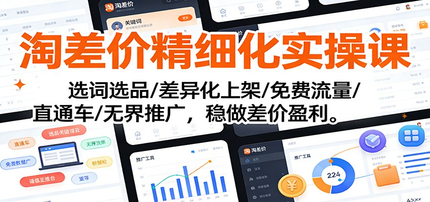 淘差价精细化实操课：选词选品/差异化上架/免费流量/直通车/无界推广，稳做差价盈利