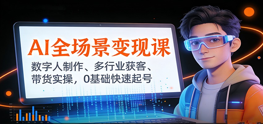 AI全场景变现课：数字人制作、多行业获客、带货实操，0基础快速起号