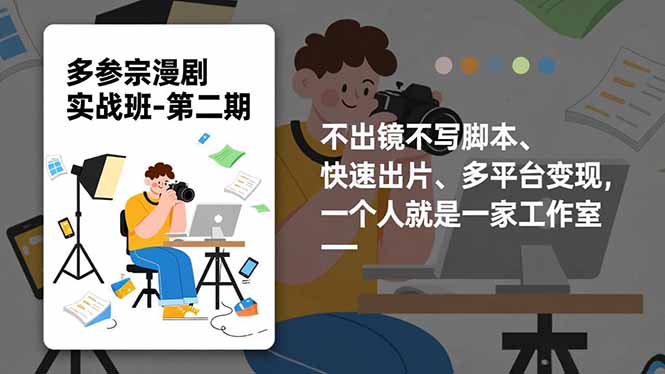 （16739期）多参宗漫剧实操班-第二期，不出镜不写脚本、快速出片、多平台变现，一个人就是一家工作室