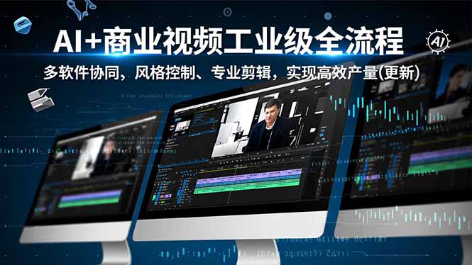 （16855期）AI+商业视频工业级全流程-2期，多软件协同、风格控制、专业剪辑，实现高效量产(更新)