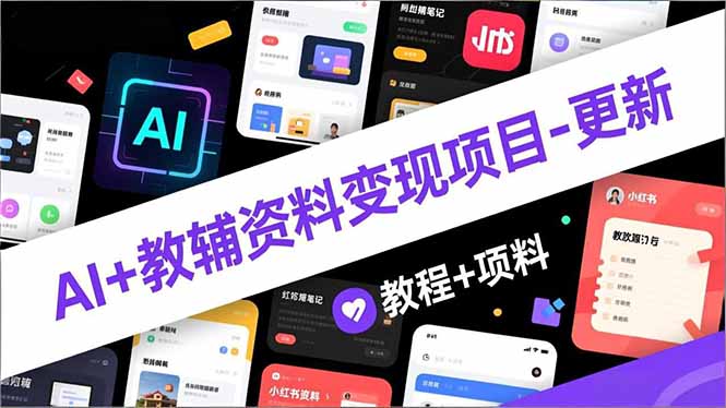 （16815期）AI+教辅资料变现项目-更新；AI生成+原创混剪+小红书爆款运营，新手月入2万+教程+资料