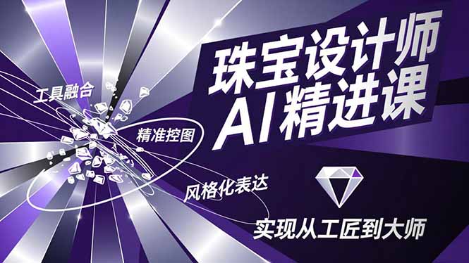 （16823期）珠宝设计师AI精进课，工具融合、精准控图、风格化表达，实现从工匠到大师