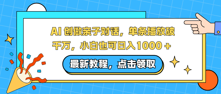 （16839期）AI 创做亲子对话，单条播放破千万，小白也可日入1000 +