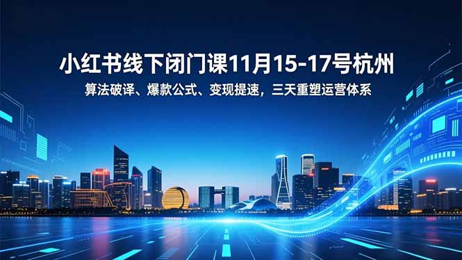 （16797期）小红书线下闭门课11月15-17号杭州，算法破译、爆款公式、变现提速，三天重塑运营体系