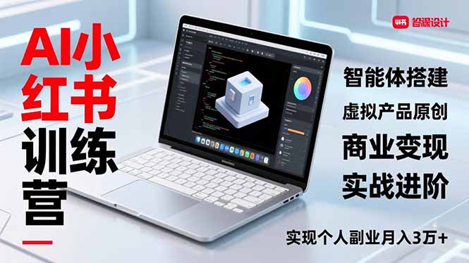 （16919期）AI小红书训练营2.0，智能体搭建、虚拟产品原创、商业变现，实战进阶，实现个人副业月入3万+