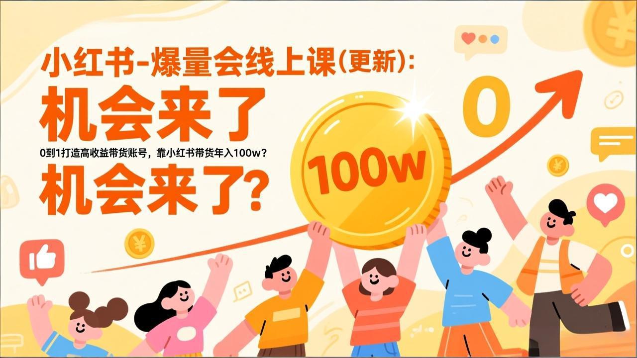（17047期）2025小红书爆量会线上课(新) ：0到1打造高收益带货账号，靠小红书带货年入100w？机会来了！