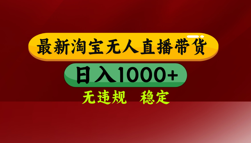 （17040期）【最新】淘宝无人直播，独家技术，日入2K+，无违规无封号，可矩阵，长期稳定
