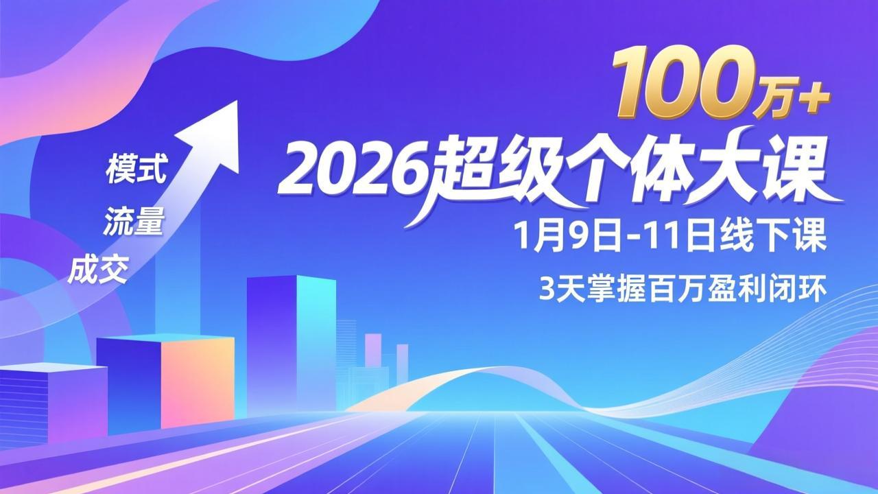 （17126期）2026超级个体大课-1月9日-11日线下课，模式、流量、成交，3天掌握百万盈利闭环，实现年入100万+