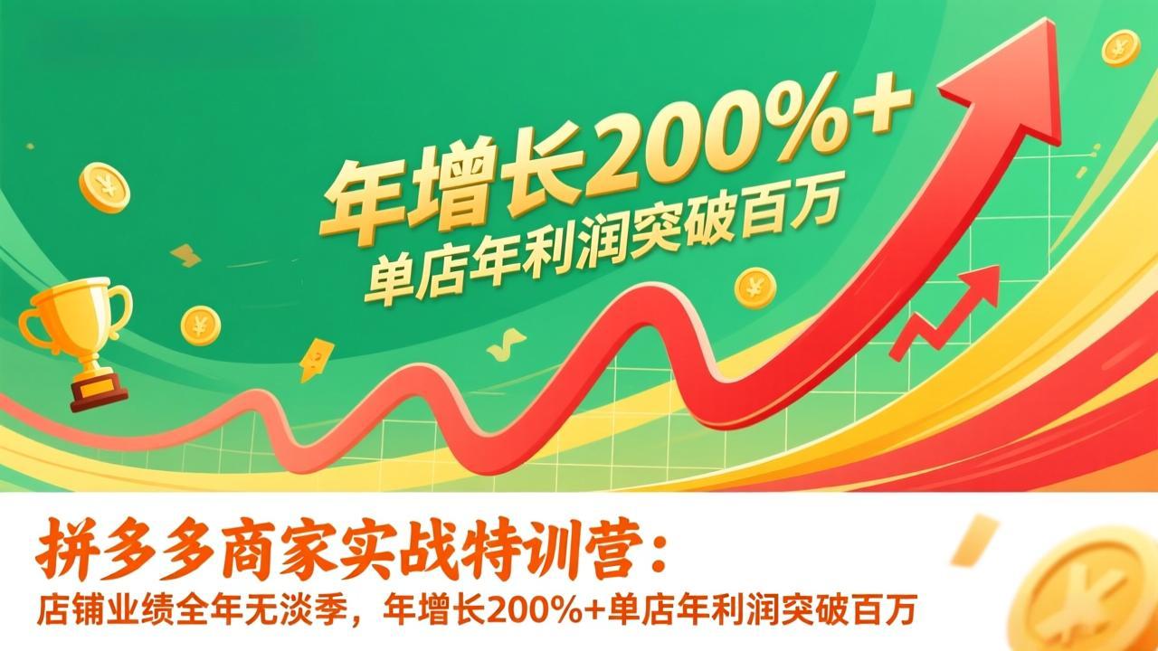 （17225期）拼多多商家实战特训营：店铺业绩全年无淡季，年增长200%+单店年利润突破百万(26年1月更新)