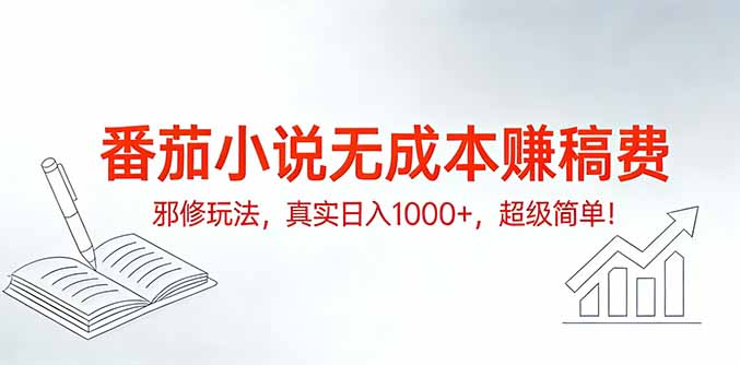 （17241期）番茄小说无成本赚稿费邪修玩法，真实日入1000+，超级简单！