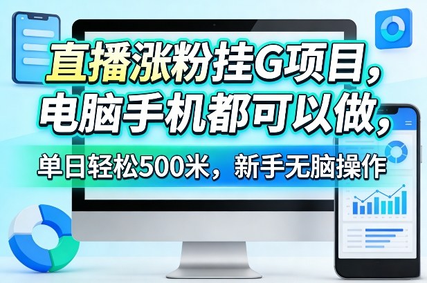 直播涨粉挂G项目，电脑手机都可以做，单日轻松500米，新手无脑操作