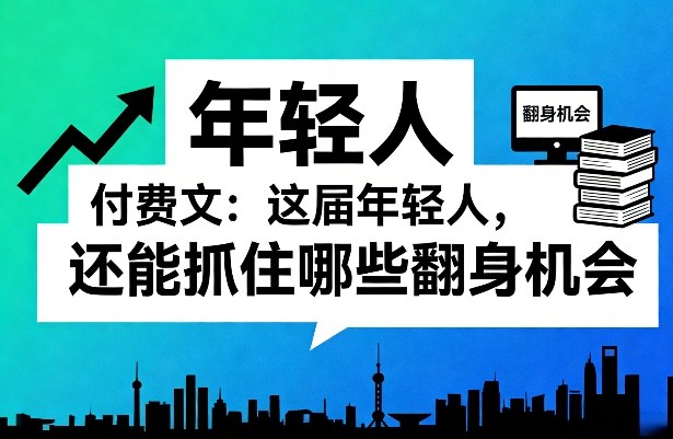 付费文：这届年轻人，还能抓住哪些翻身机会（一）（二）