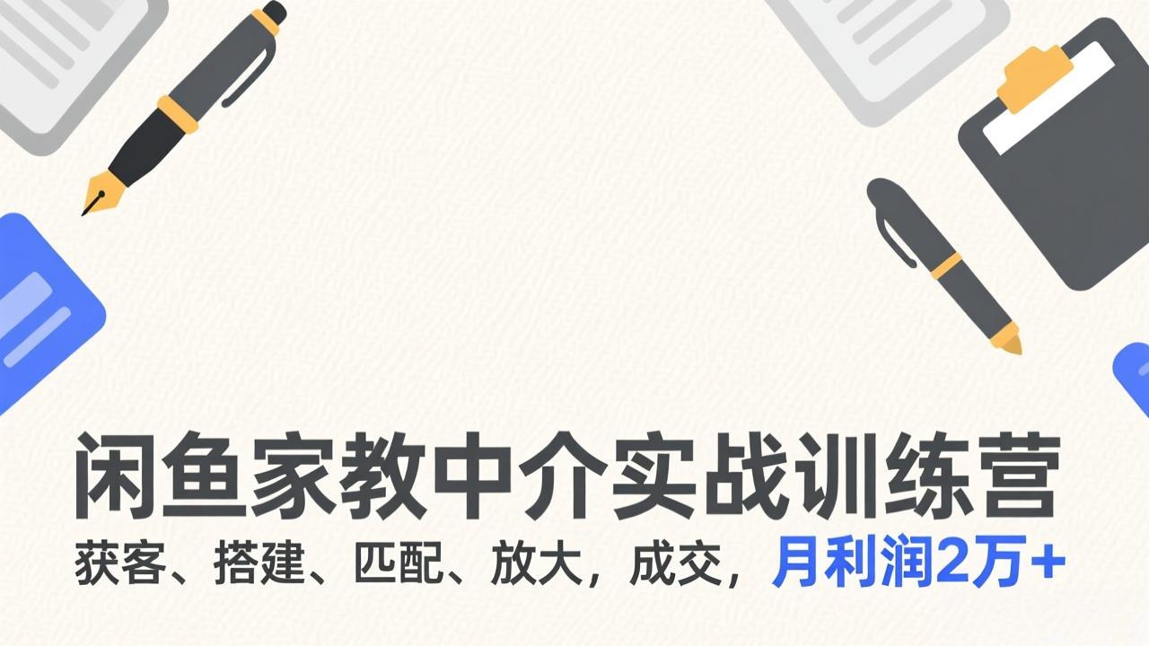 （17379期）闲鱼家教中介实战训练营，获客、搭建、匹配、放大，成交，月利润2万+