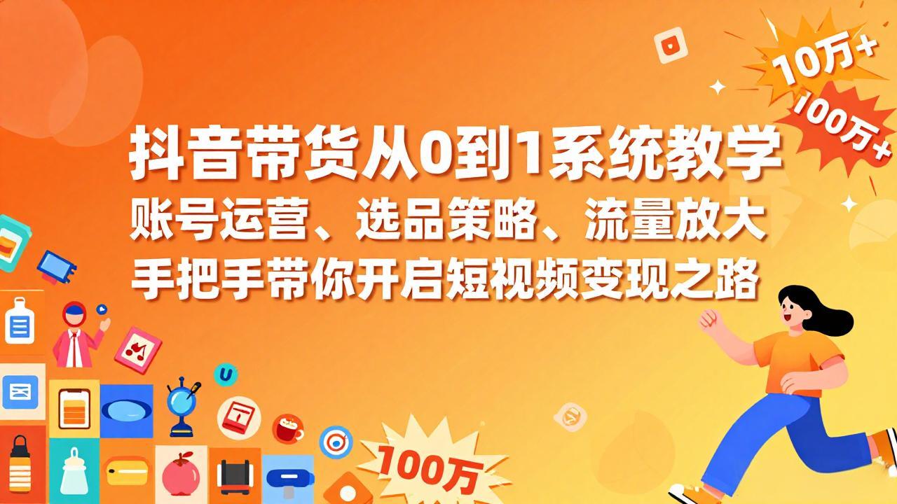 （17326期）抖音带货从0到1系统教学，账号运营、选品策略、流量放大，手把手带你开启短视频变现之路