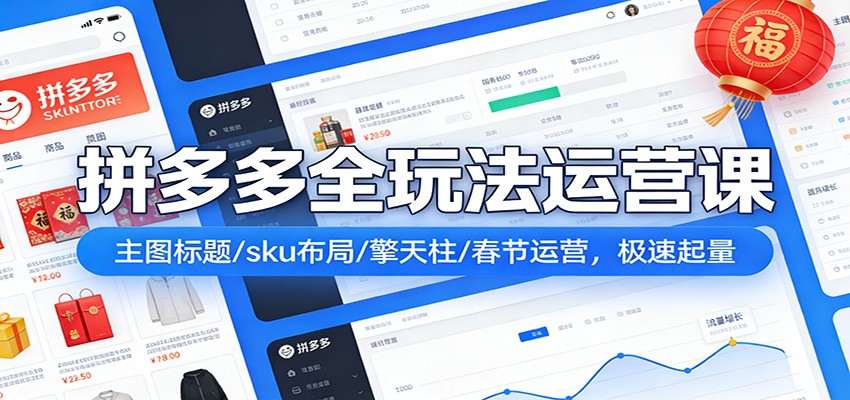 拼多多全玩法运营课：主图标题/sku布局/擎天柱/春节运营，极速起量