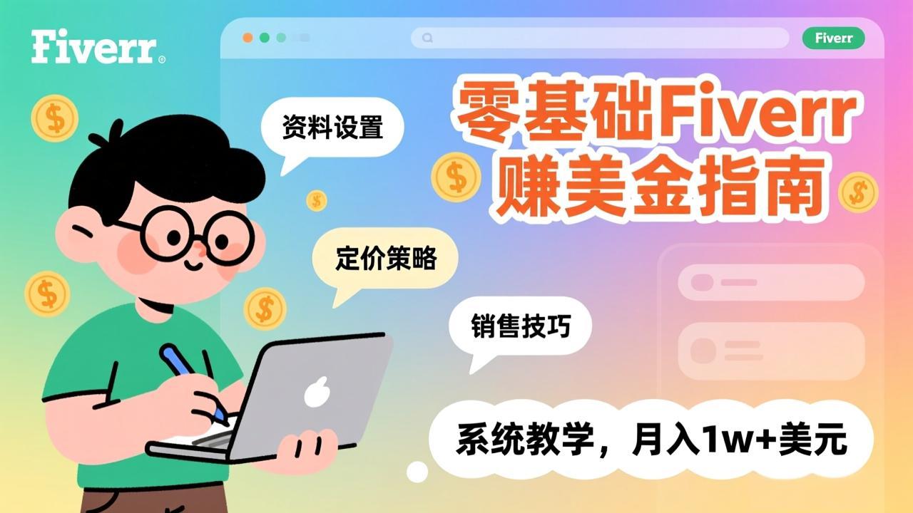 （17288期）零基础Fiverr赚美金指南，涵盖资料设置、定价策略、销售技巧，系统教学，月入1w+美元