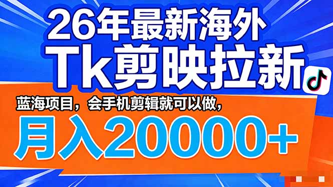 （17778期）26年最新海外Tk剪映拉新，蓝海项目，会手机剪辑就可以做，月入20000＋