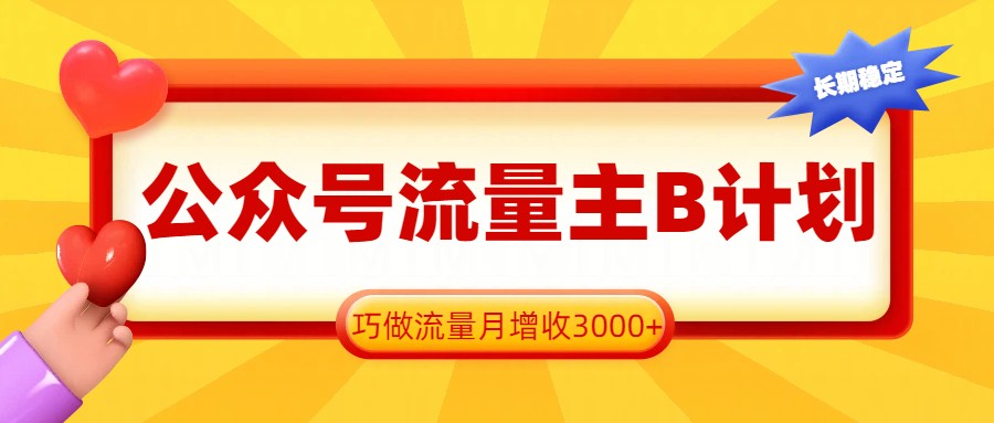 公众号流量主B计划，一键提取，巧做流量月增收3000+