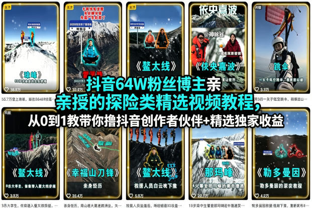 抖音64W粉丝博主亲授的探险类精选视频教程，从0到1教带你撸抖音创作者伙伴+精选独家收益