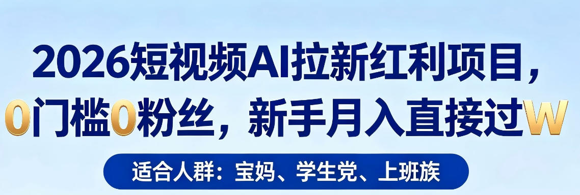 2026短视频AI拉新红利项目，0门槛0粉丝，新手月入直接过1W